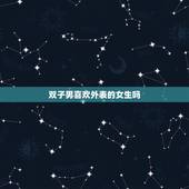 双子男喜欢外表的女生吗，双子男最吃哪一套