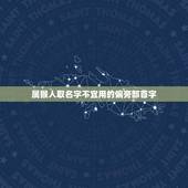属猴人取名字不宜用的偏旁部首字(怎样避免名字不吉利)