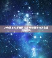 79年属羊43岁有桃花运 79年属羊43岁会遇到真爱吗