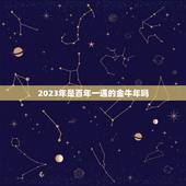 2023年是百年一遇的金牛年吗，2023年是什么牛五行属什么