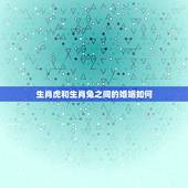 生肖虎和生肖兔之间的婚姻如何，兔和虎相配婚姻如何
