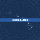 1985年属牛人的命运，属牛1985年出生是什么命