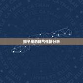 狮子座的脾气性格分析，狮子座脾气怎么样