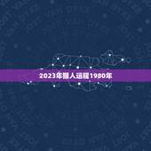 2023年猴人运程1980年，1980年属猴2023年怎么样