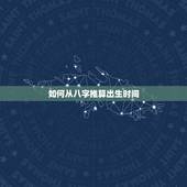 如何从八字推算出生时间，八字换算出生时间