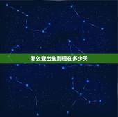 怎么查出生到现在多少天，如何查到自己是几点出生的