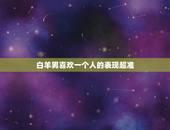 白羊男喜欢一个人的表现超准，白羊男只是把你当朋友的态度