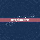 狮子座男生到底好不好，知乎狮子男喜欢