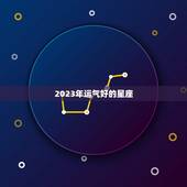 2023年运气好的星座，2023年运气好的星座排行榜