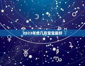 2023年虎几月宝宝最好，2023年虎女宝宝农历几月出生最好