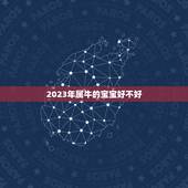 2023年属牛的宝宝好不好，2023年出生的属牛的人命好吗？