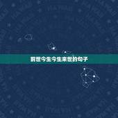 前世今生今生来世的句子，前世今生来生缘