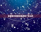 巨蟹男对老婆没有感情了怎么办，巨蟹座男和什么座最配