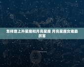 怎样查上升星座和月亮星座 月亮星座女谁最厉害