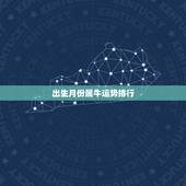 出生月份属牛运势排行，属蛇人出生月份运势