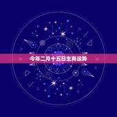 今年二月十五日生肖运势，今年第十五期开什么生肖