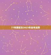 77年属蛇女2023年全年运势(事业稳步上升财运亦佳)