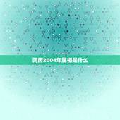 阴历2004年属相是什么，2004年农历12月26日出生的属相应该是什