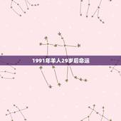 1991年羊人29岁后命运，1991年属羊的人命运怎么样。