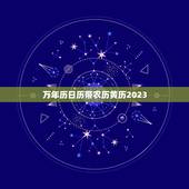 万年历日历带农历黄历2023，万年历黄历2023最新版本