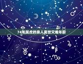 74年属虎的亲人离世灾难年龄 1974属虎一生运势