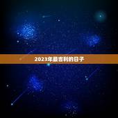 2023年最吉利的日子，结婚什么日子最吉利2023