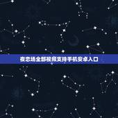 夜恋场全部视频支持手机安卓入口，恋夜院手机版