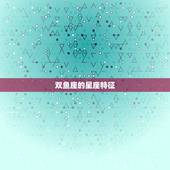 双鱼座是几月几日到几日(探秘双鱼座的星座特征与性格特点)