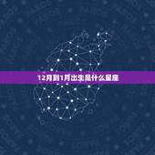 12月到1月出生是什么星座，12月到一月生的是什么星座