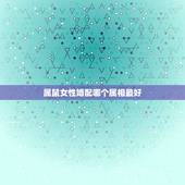 属鼠女性婚配哪个属相最好，属鼠的女人和什么属相最配