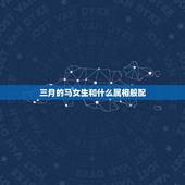 三月的马女生和什么属相般配，女马和什么生肖最配