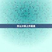 怎么计算上升星座，上升星座精确查询表
