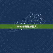 2023年财运好的人，2023年财运好到爆的生肖