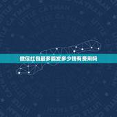 微信红包最多能发多少钱有费用吗，春节期间微信红包一个包最多发多少