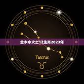 金木水火土12生肖2023年，十二生肖分别属什么。(金木水火土)