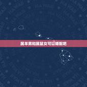 属羊男和属鼠女可以婚配吧，属羊男和属鼠女真的不合适结婚吗