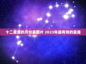 十二星座的月份表图片 2023年最有钱的星座