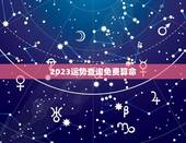 2023运势查询免费算命，2023 年周易免费算命