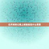 白天喊老公晚上喊爸爸是什么意思，新人想问下白天喊老公，晚上喊爸爸是什么