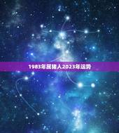 1983年属猪人2023年运势 属猪忌讳几月出生