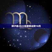 狮子座2023年感情运势10月，苏珊米勒2023 10月