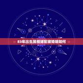 83年出生属相猪配猪婚姻如何，属猪人的婚姻与命运83年