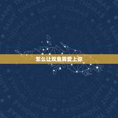 怎么让双鱼男爱上你，双鱼男爱上你的表现