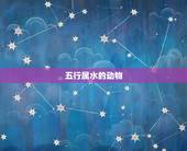 五行属水的动物，五行（金木水火土）的象征物