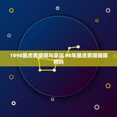 1998属虎男婚姻与命运 98年属虎男婚姻顺利吗