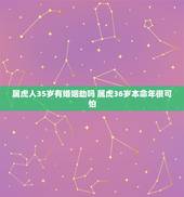属虎人35岁有婚姻劫吗 属虎36岁本命年很可怕