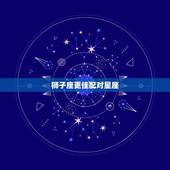 狮子座更佳配对星座，十二星座狮子座配对