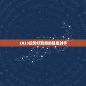 2023运势好到爆的星座射手，2023年哪些星座运气最好的星座 排名如