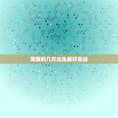 属猴的几月出生最好命运，属猴的几月出生最好 属猴人出生月的命运如何