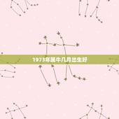 1973年属牛几月出生好，73年属牛几月份出生带八败